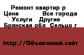 Ремонт квартир р › Цена ­ 2 000 - Все города Услуги » Другие   . Брянская обл.,Сельцо г.